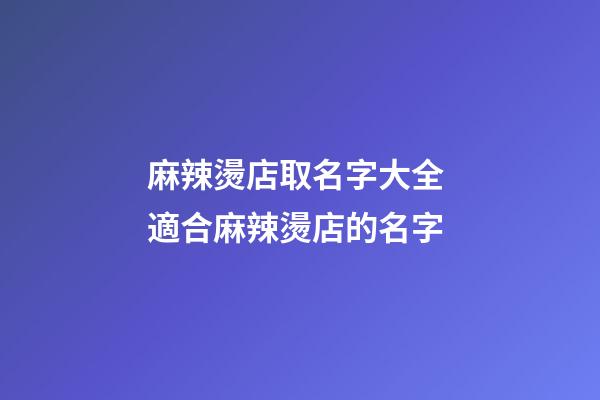麻辣燙店取名字大全 適合麻辣燙店的名字